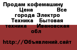 Продам кофемашину Markus, › Цена ­ 65 000 - Все города Электро-Техника » Бытовая техника   . Ивановская обл.